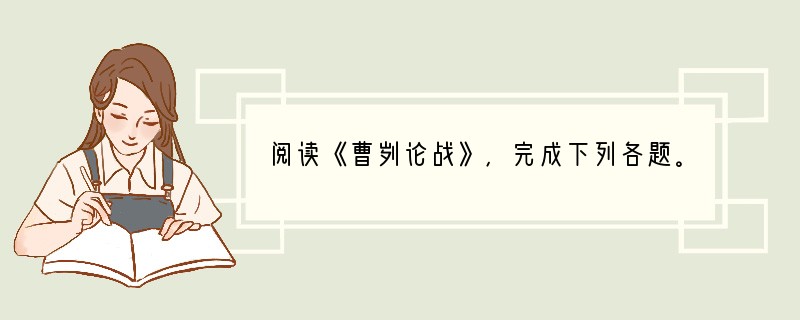 阅读《曹刿论战》，完成下列各题。　　①十年春，齐师伐我。公将战，曹刿请见。其乡人